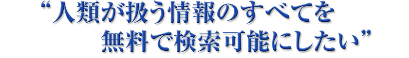 “人類が扱う情報のすべてを無料で検索可能にしたい”